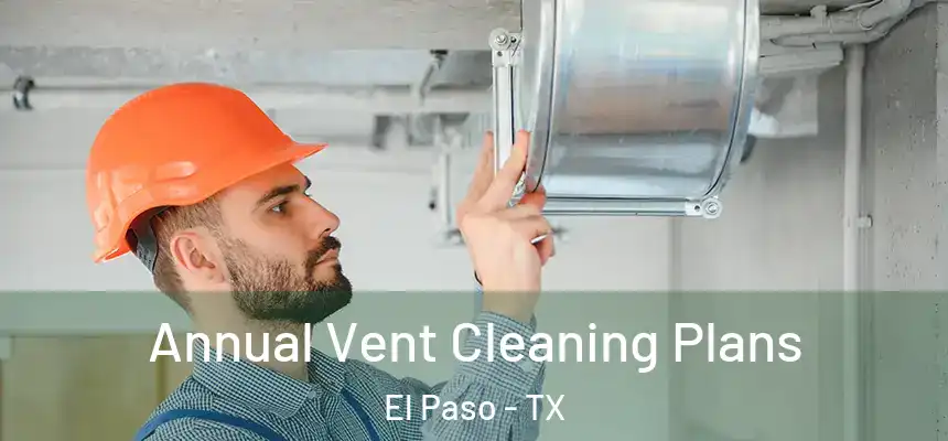 Annual Vent Cleaning Plans El Paso - TX