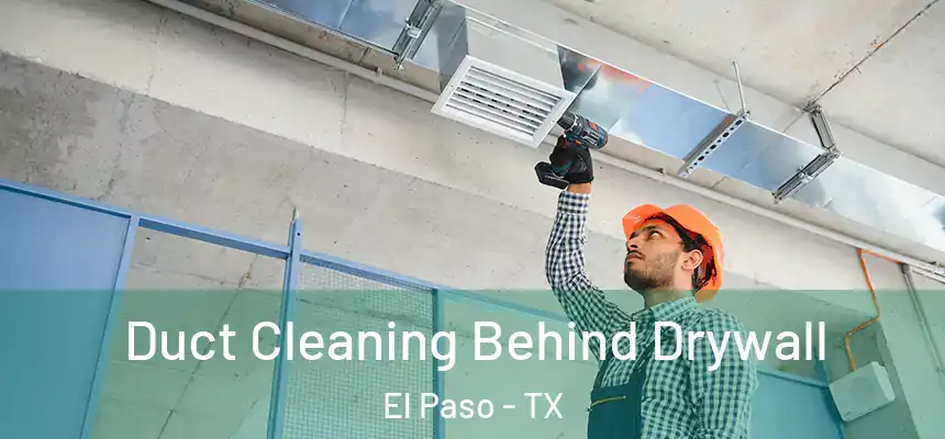 Duct Cleaning Behind Drywall El Paso - TX
